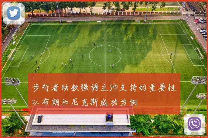 步行者助教强调主帅支持的重要性以布朗和尼克斯成功为例