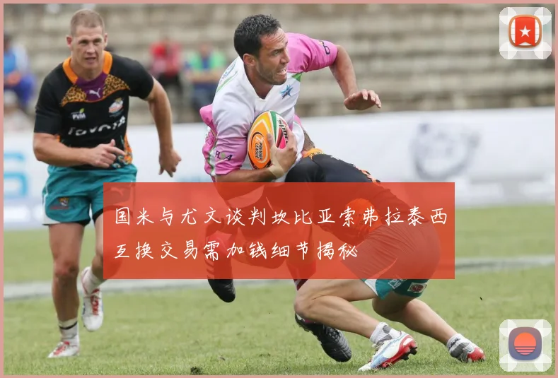 国米与尤文谈判坎比亚索弗拉泰西互换交易需加钱细节揭秘