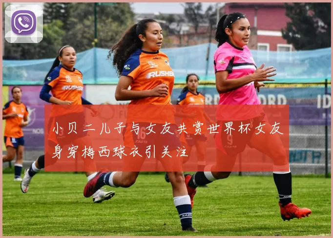 小贝二儿子与女友共赏世界杯女友身穿梅西球衣引关注