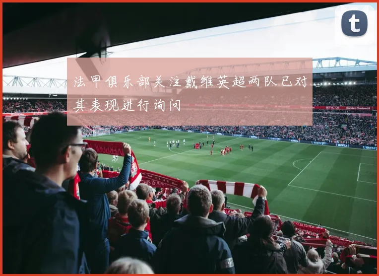 法甲俱乐部关注戴维英超两队已对其表现进行询问