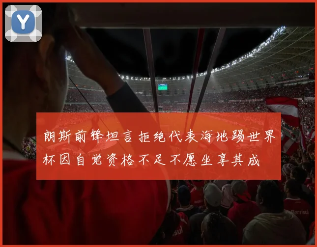 朗斯前锋坦言拒绝代表海地踢世界杯因自觉资格不足不愿坐享其成