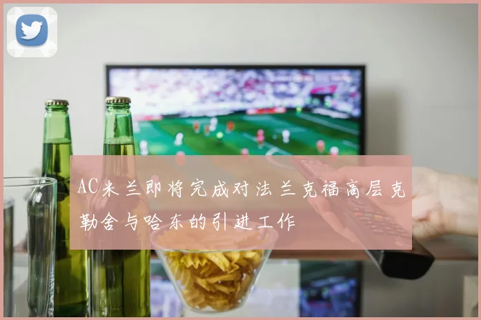 AC米兰即将完成对法兰克福高层克勒舍与哈东的引进工作