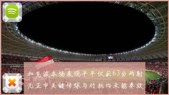 加克波本场表现平平仅获63分两射无正中关键传球与对抗均未能奏效