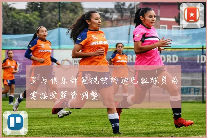 罗马俱乐部重视续约迪巴拉球员或需接受薪资调整