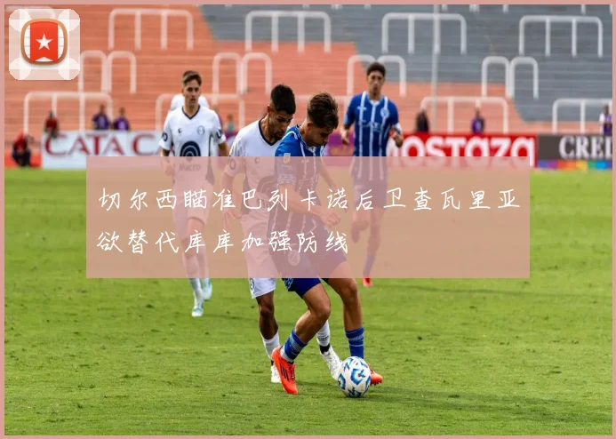 切尔西瞄准巴列卡诺后卫查瓦里亚欲替代库库加强防线