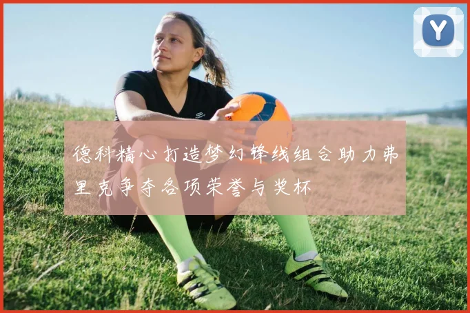 德科精心打造梦幻锋线组合助力弗里克争夺各项荣誉与奖杯