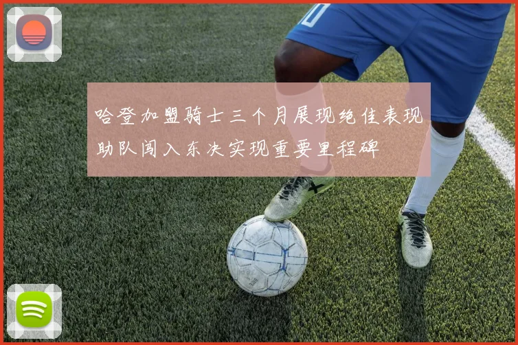 哈登加盟骑士三个月展现绝佳表现助队闯入东决实现重要里程碑