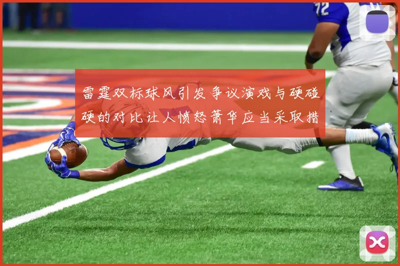 雷霆双标球风引发争议演戏与硬碰硬的对比让人愤怒萧华应当采取措施