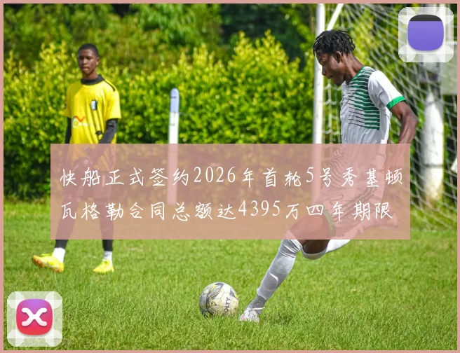 快船正式签约2026年首轮5号秀基顿瓦格勒合同总额达4395万四年期限