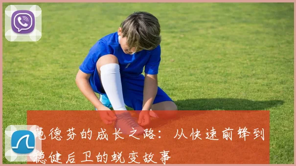 范德芬的成长之路：从快速前锋到稳健后卫的蜕变故事