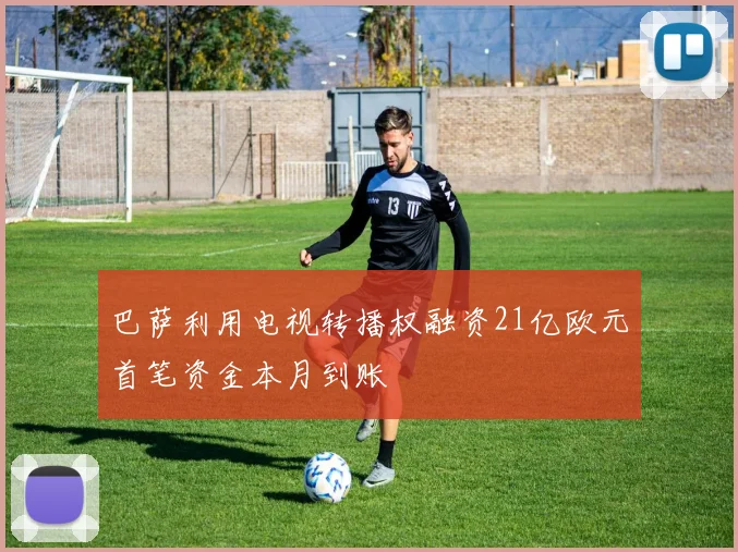 巴萨利用电视转播权融资21亿欧元首笔资金本月到账