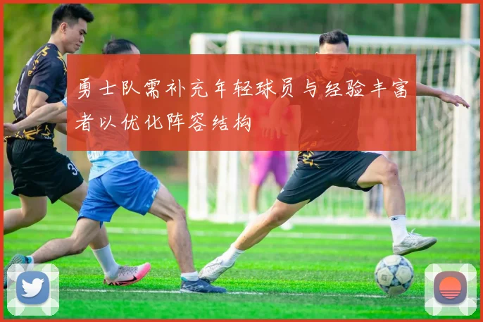 勇士队需补充年轻球员与经验丰富者以优化阵容结构
